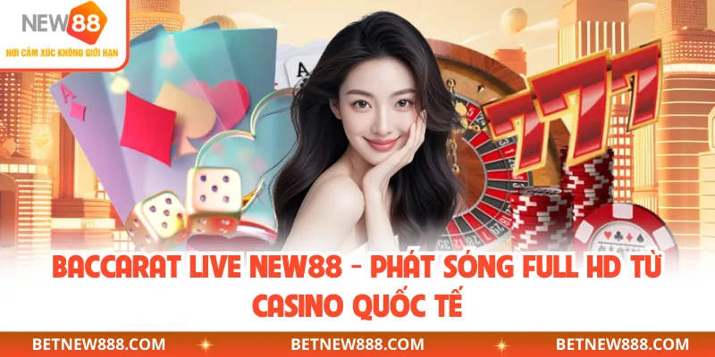 Baccarat Live NEW88 - Phát Sóng Full HD Từ Casino Quốc Tế