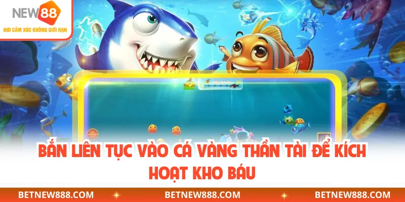 Bắn liên tục vào cá vàng thần tài để kích hoạt kho báu