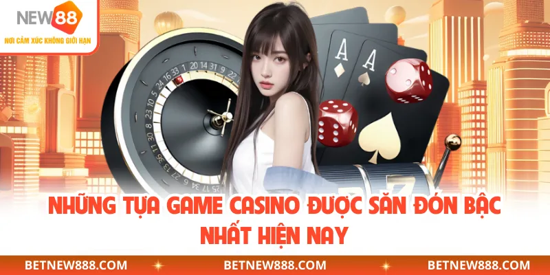 Những tựa game casino được săn đón bậc nhất hiện nay