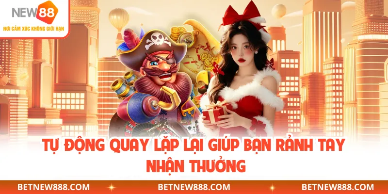 Tự động quay lặp lại giúp bạn rảnh tay nhận thưởng